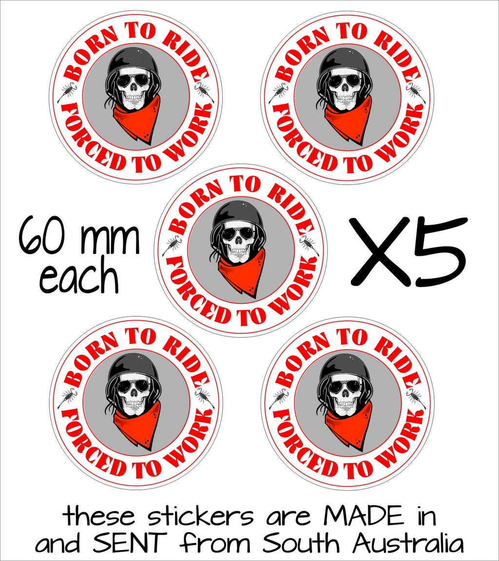 Born to Ride Forced to Work Stickers FIVE (5)  60 mm each